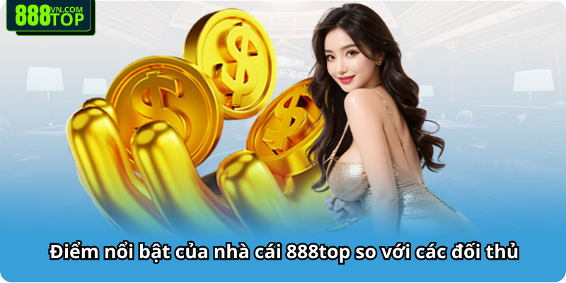 Điểm nổi bật của nhà cái 888top so với các đối thủ
